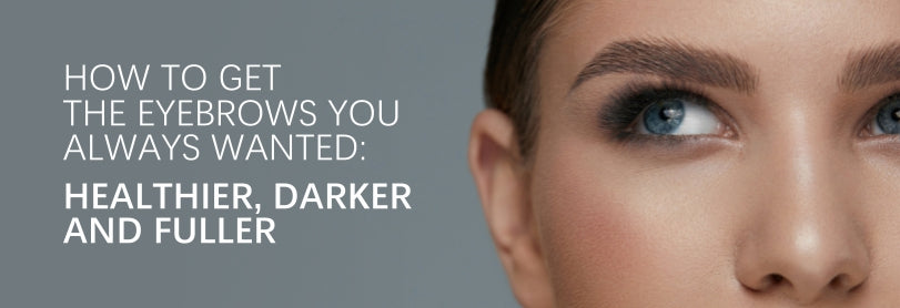 How to Get the Eyebrows You Always Wanted: Healthier, Darker and Fuller