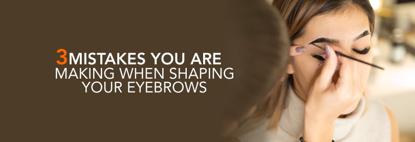 3 Mistakes You Are Making when Shaping Your Eyebrows