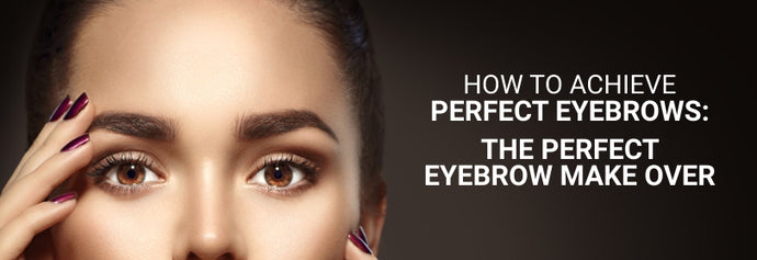 How to Achieve Perfect Eyebrows: The Perfect Eyebrow Makeover