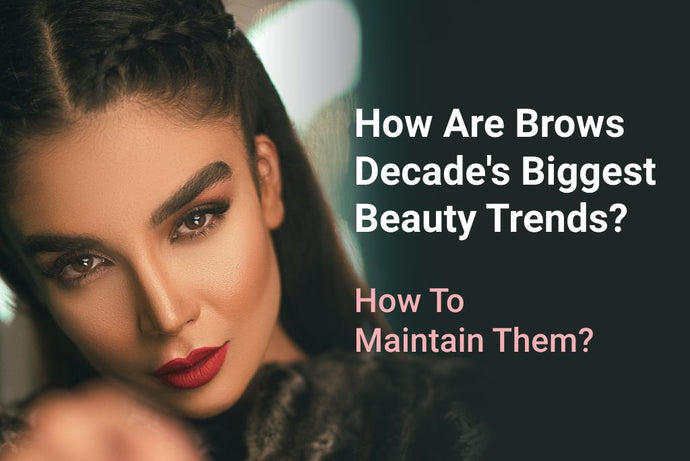 How Are Brows Decade's Biggest Beauty Trends? How To Maintain Them?