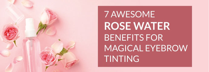 7 Awesome Rose Water Benefits for Magical Eyebrow Tinting