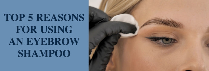 Top 5 Reasons for Using an Eyebrow Shampoo
