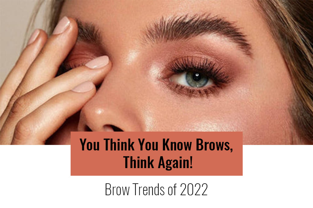 You Think You Know Brows, Think Again! - Brow Trends of 2022